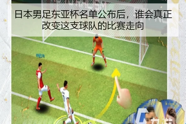 日本男足东亚杯名单公布后，谁会真正改变这支球队的比赛走向